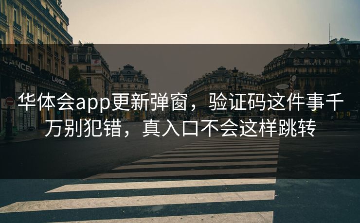 华体会app更新弹窗，验证码这件事千万别犯错，真入口不会这样跳转
