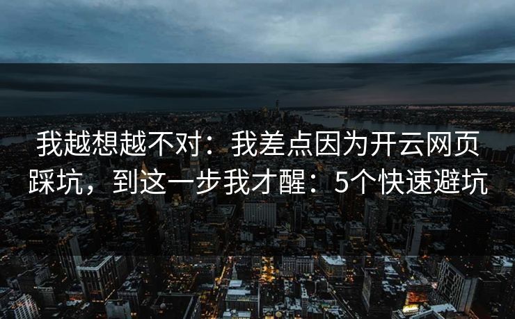 我越想越不对：我差点因为开云网页踩坑，到这一步我才醒：5个快速避坑