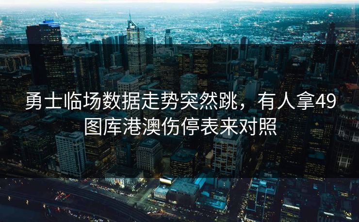 勇士临场数据走势突然跳，有人拿49图库港澳伤停表来对照