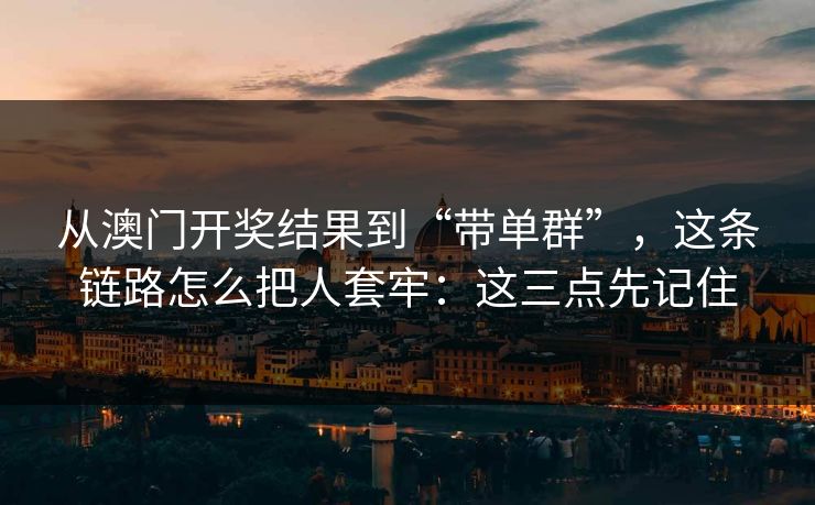 从澳门开奖结果到“带单群”，这条链路怎么把人套牢：这三点先记住