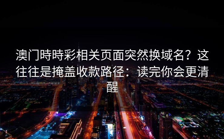 澳门時時彩相关页面突然换域名？这往往是掩盖收款路径：读完你会更清醒